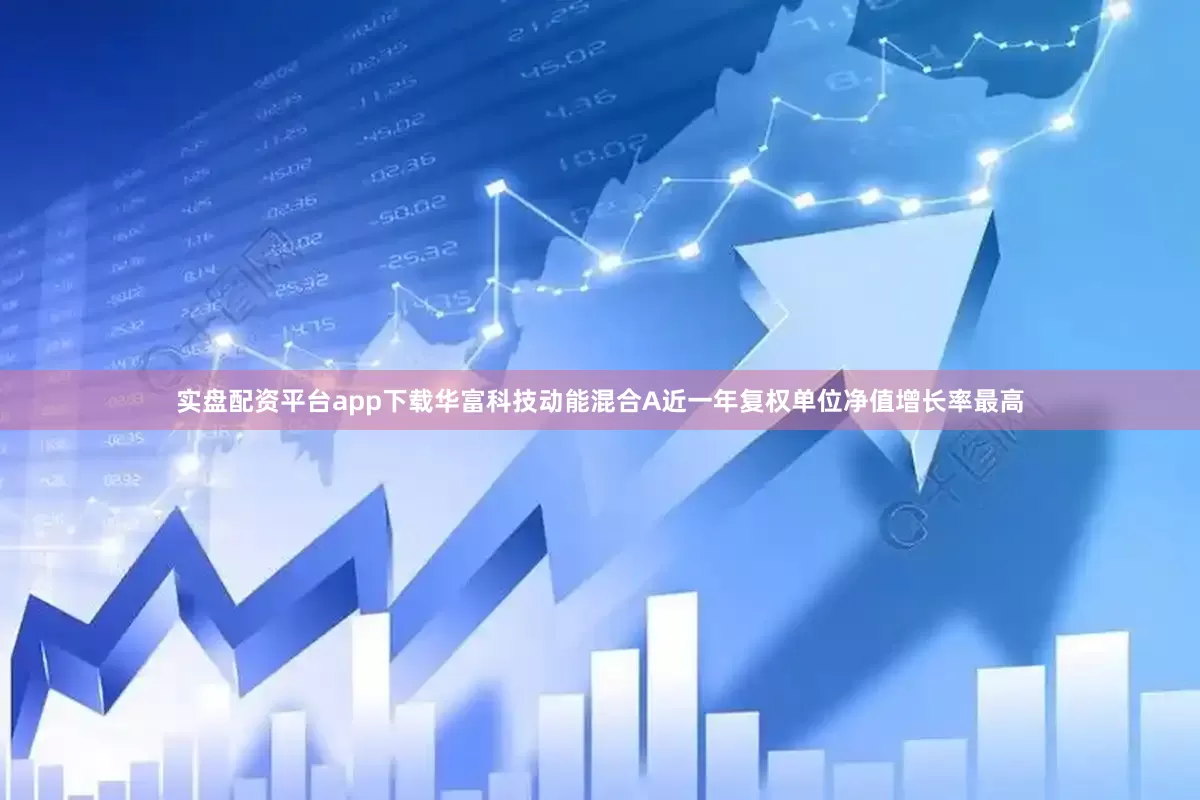 实盘配资平台app下载华富科技动能混合A近一年复权单位净值增长率最高