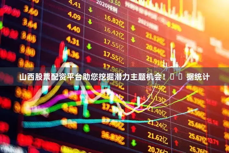 山西股票配资平台助您挖掘潜力主题机会！		　　据统计