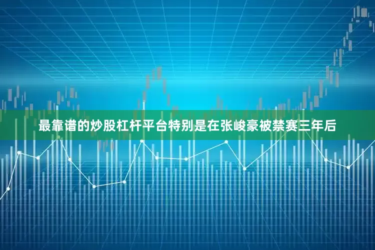 最靠谱的炒股杠杆平台特别是在张峻豪被禁赛三年后