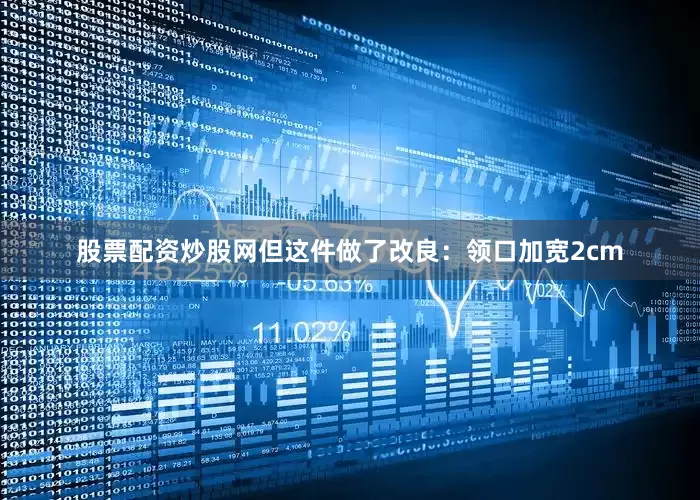 股票配资炒股网但这件做了改良：领口加宽2cm