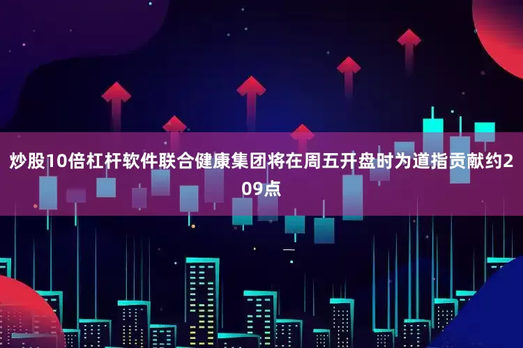 炒股10倍杠杆软件联合健康集团将在周五开盘时为道指贡献约209点