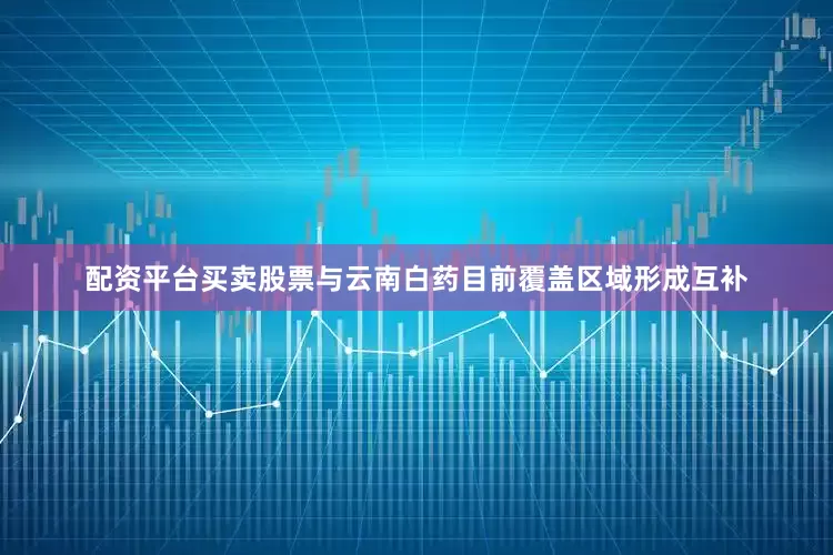 配资平台买卖股票与云南白药目前覆盖区域形成互补